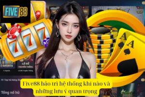 Five88 Bảo Trì Hệ Thống Khi Nào? Cập Nhật Lịch Trình Mới Nhất